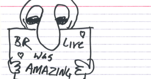 sketch of a person holding a sign that says "BR Live was AMAZING" with little hearts in the corners