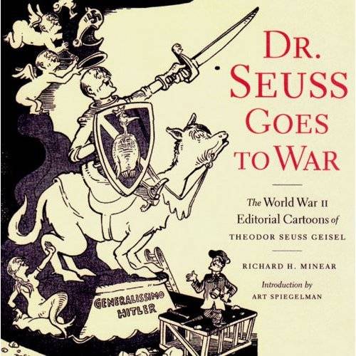 Dr. Seuss Goes to War: The World War II Editorial Cartoons of Theodor Seuss Geisel by Richard H. Minear
