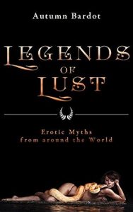 Legends of Lust Erotic Myths from Around the World by Autumn Bardot