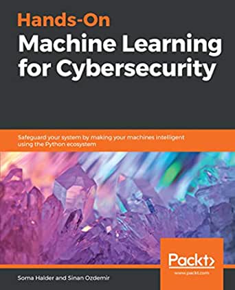 Hands-On Machine Learning for Cybersecurity: Safeguard your system by making your machines intelligent using the Python ecosystem by Soma Halder and Sinan Ozdemir 

Book cover features title on a grey background over an image of multi-color crystals.

cyber security machine learning books for beginners