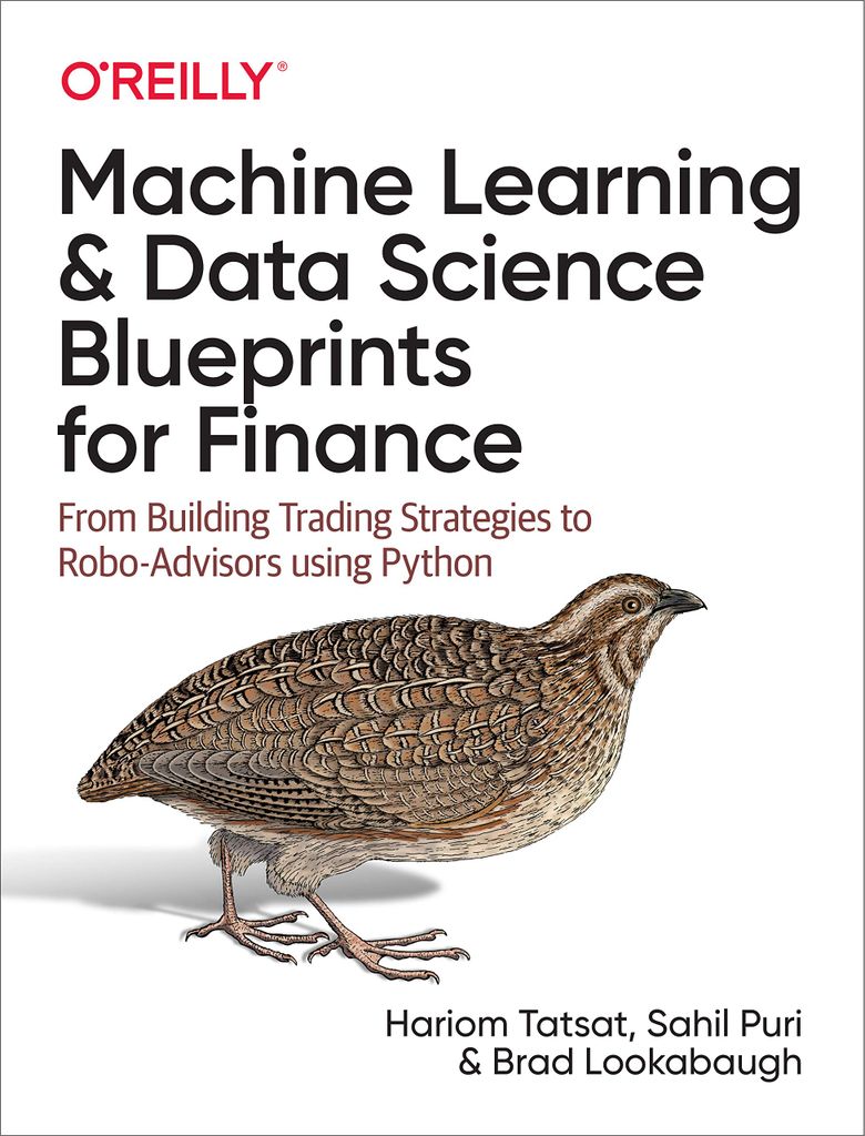 Machine Learning and Data Science Blueprints for Finance: From Building Trading Strategies to Robo-Advisors Using Python by Hariom Tatsat, Sahil Puri, and Brad Lookabaugh 

Cover features title on a white background over an illustration of a brown partridge. 

machine learning books about finance