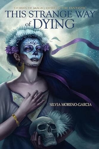 cover of This Strange Way of Dying: Stories of Magic, Desire & the Fantastic by Silvia Moreno-Garcia; illustration of woman's face painted with a skull for Dia Dos Muertoss