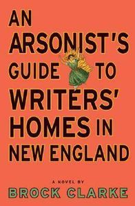 book cover of an arsonist's guide to writers' homes in new england by Brock Clarke