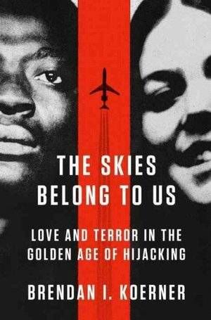 cover of The Skies Belong to Us: Love and Terror in the Golden Age of Hijacking by Brendan I. Koerner; photo of a Black man and a white woman, with a plane flying up the cover in between them
