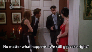 "No matter what happens... We still get cake right?" -Joey