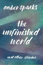cover of the unfinished world by amber sparks