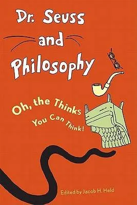 Dr. Seuss and Philosophy: Oh, the Thinks You Can Think! by Jacob M. Held