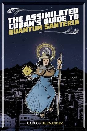 The Assimilated Cuban's Guide to Quantum Santeria by Carlos Hernandez