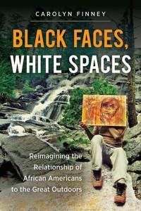 Black Faces, White Spaces: Reimagining the Relationship of African Americans to the Great Outdoors by Carolyn Finney