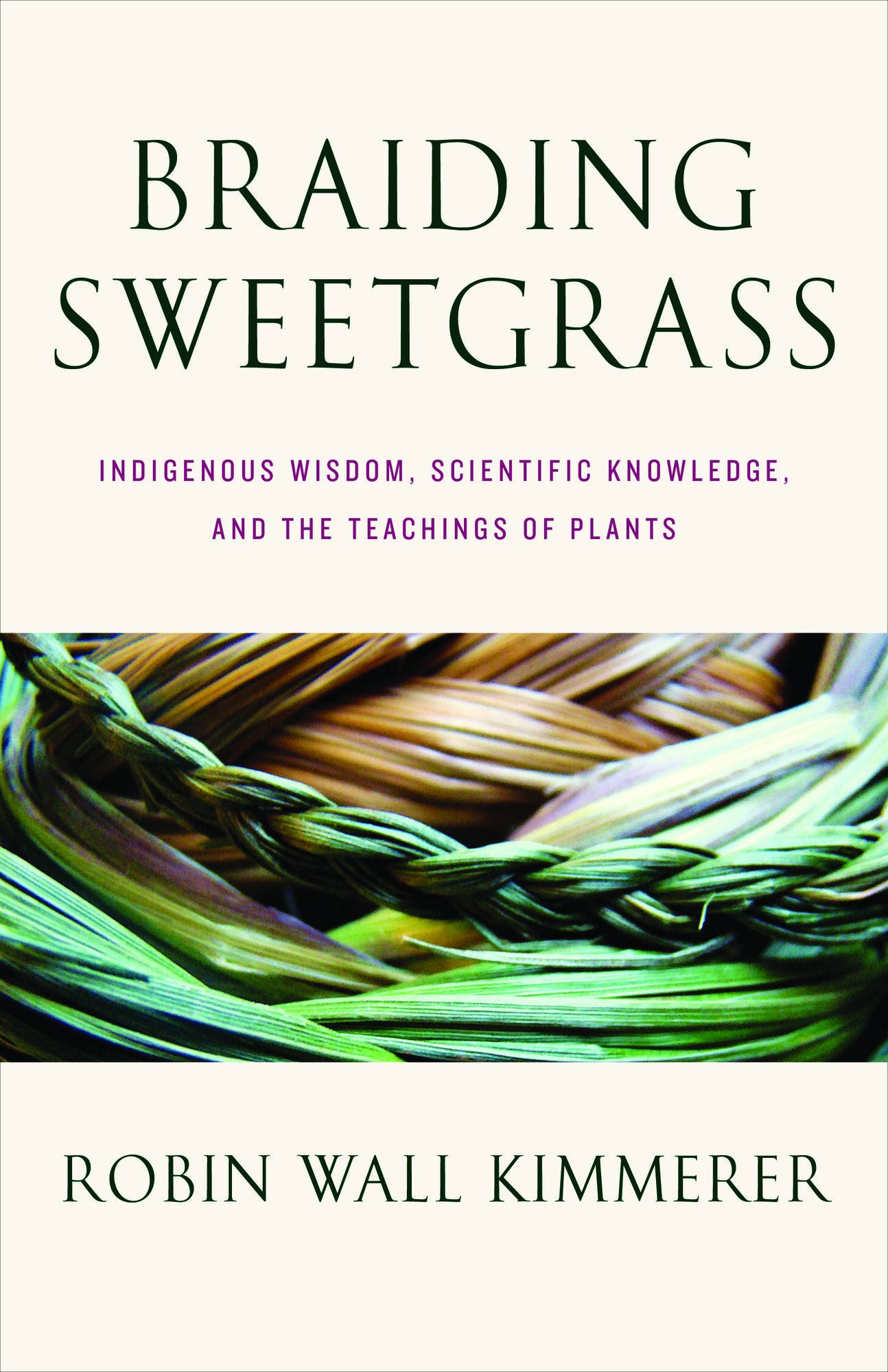 Braiding Sweetgrass: Indigenous Wisdom, Scientific Knowledge, and the Teachings of Plants by Robin Wall Kimmerer