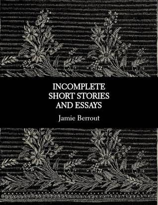 Incomplete Short Stories and Essays by Jamie Berrout