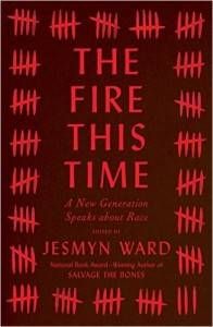 The Fire This Time: A New Generation Speaks About Race, edited by Jesmyn Ward 