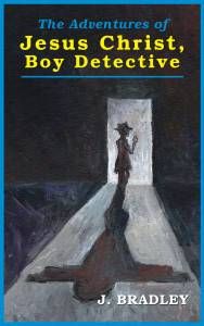 The Adventures of Jesus Christ, Boy Detective by J. Bradley