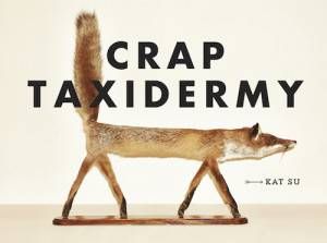 Crap Taxidermy by Kat Su