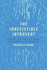 The Irresistible Introvert: Harness the Power of Quiet Charisma in a Loud World by Michaela Chung