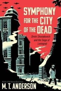 symphony-for-the-city-of-the-dead-dmitri-shostakovich-and-the-siege-of-leningrad-by-mt-anderson-february-7