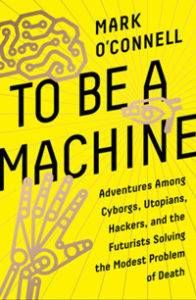 To Be A Machine by Mark O'Connell From 3 Nonfiction Science Fiction Recommendations