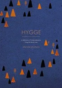 Hygge: A Celebration of Simple Pleasures. Living the Danish Way by Charlotte Abrahams