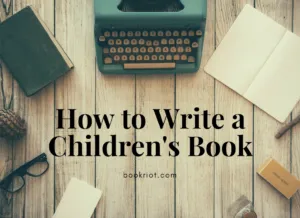 How to Write a Children's Book: 10 Steps For Getting Started | BookRiot.com | Children's Books | Authors | Writing | #amwriting #kidslit #authors