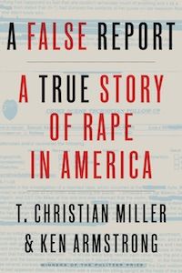 A False Report: A True Story of Rape in America by T. Christian Miller & Ken Armstrong