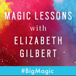 Magic Lessons, podcast, Elizabeth Gilbert, Eat Pray Love, Big Magic, podcasts, writers