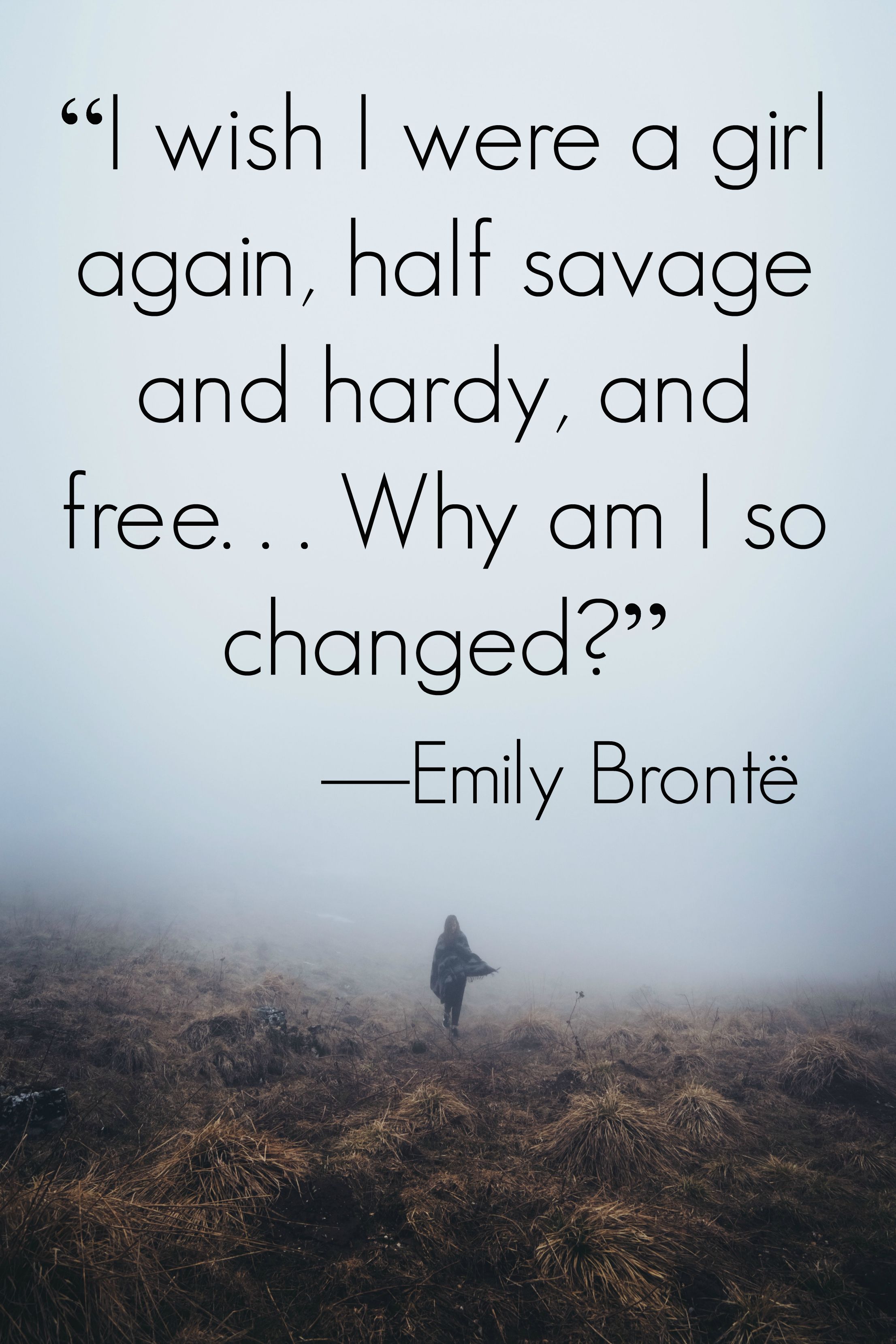 Bronte Quotes "I wish I were a girl again, half savage and hardy, and free . . . Why am I so changed? Emily Bronte