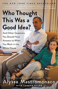 Who Thought This Was a Good Idea?: And Other Questions You Should Have Answers to When You Work in the White House Kindle Edition by Alyssa Mastromonaco