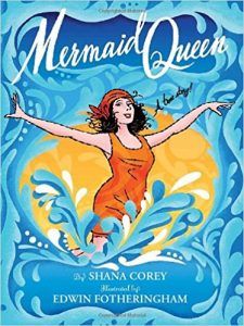 Mermaid Queen- The Spectacular True Story of Annette Kellerman, Who Swam Her Way To Fame, Fortune, and Swimsuit History by Shana Corey and illustrated by Edwin Fotheringham