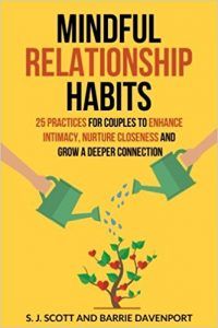 Mindful Relationship Habits: 25 Practices For Couples to Enhance Intimacy, Nurture Closeness, and Grow a Deeper Connection by S. J. Scott and Barrie Davenport