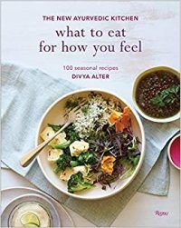 What to Eat for How You Feel: The New Ayurvedic Kitchen - 100 Seasonal Recipes by Divya Alter