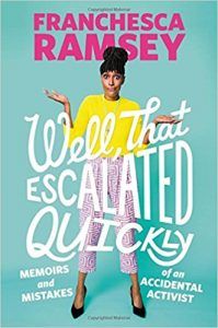 WELL, THAT ESCALATED QUICKLY: MEMOIRS AND MISTAKES OF AN ACCIDENTAL ACTIVIST BY FRANCHESCA RAMSEY