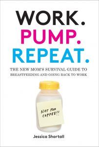 Work. Pump. Repeat.: The New Mom’s Survival Guide to Breastfeeding and Going Back to Work by Jessica Shortall