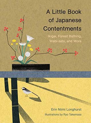 A Little Book of Japanese Contentments: Ikigai, Forest Bathing, Wabi-sabi, and More by Erin Nimi Longhurst