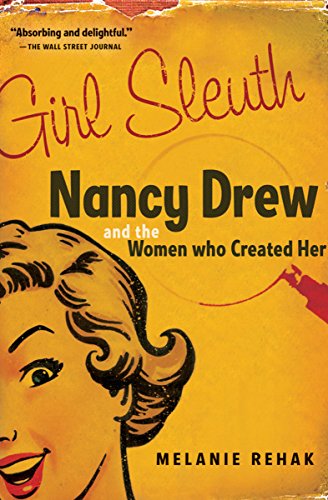 Girl Sleuth Nancy Drew and the Women Who Created Her by Melanie Rehak