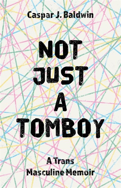 Not Just a Tomboy- A Trans Masculine Memoir by Caspar Baldwin