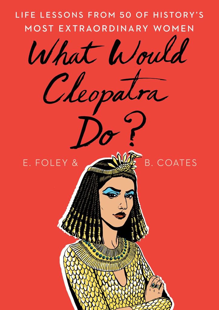 What Would Cleopatra Do? by Elizabeth Foley, Beth Coates