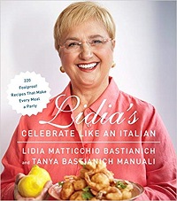 Lidias Celebrate Like an Italian 220 Foolproof Recipes That Make Every Meal a Party A Cookbook by Lidia Matticchio Bastianich