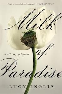 Milk of Paradise: A History of Opium by Lucy Inglis book cover