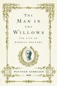 The Man in the Willows: The Life of Kenneth Grahame by Matthew Dennison book cover