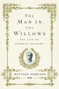 The Man in the Willows: The Life of Kenneth Grahame by Matthew Dennison book cover