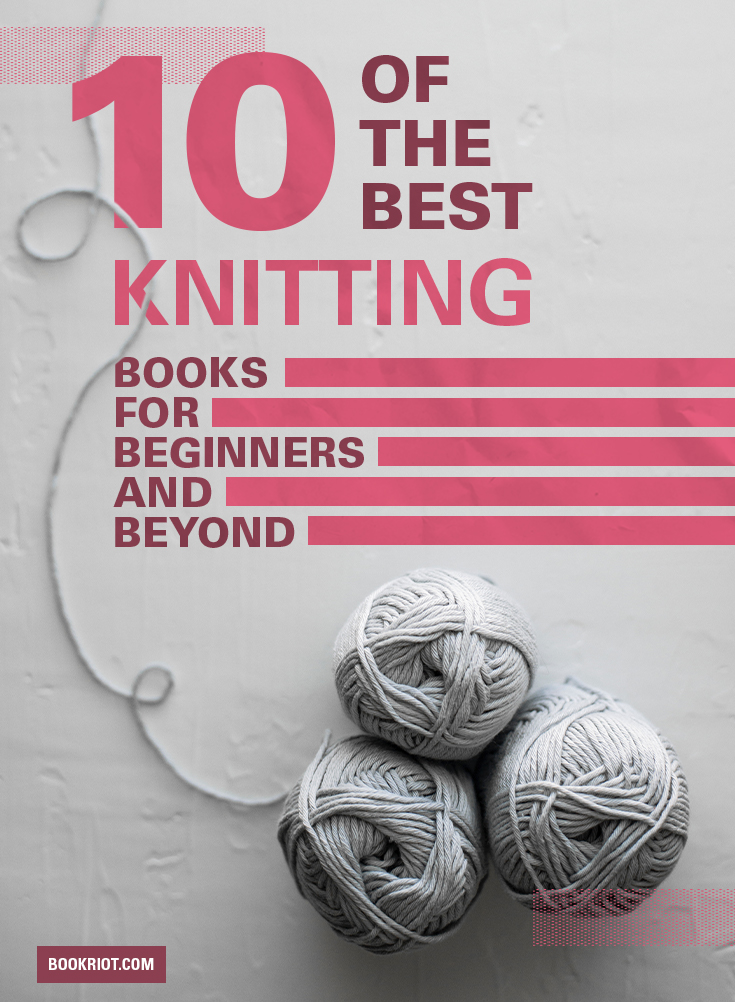 10 Of The Best Knitting Books for Beginners And Beyond Book Riot