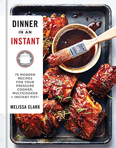 Dinner in an Instant-75 Modern Recipes for Your Pressure Cooker, Multicooker, and Instant Pot® by Melissa Clark