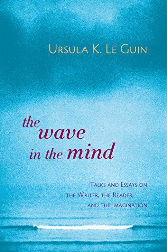 The Wave in the Mind- Talks and Essays on the Writer, the Reader, and the Imagination by Ursula K. Le Guin