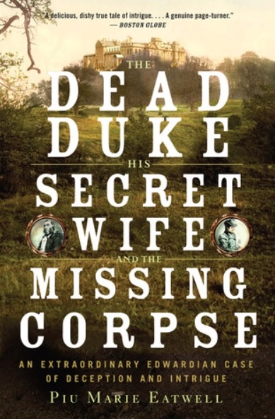 The Dead Duke, His Secret Wife, and the Missing Corpse by Piu Marie Eatwell