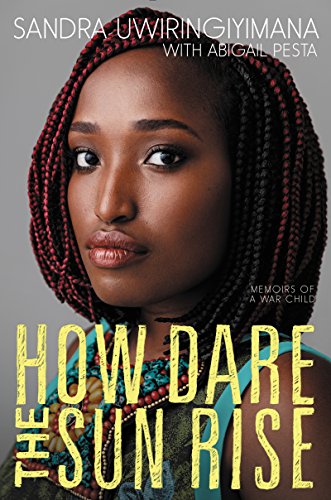 How Dare the Sun Rise- Memoirs of a War Child by Sandra Uwiringiyimana and Abigail Pesta