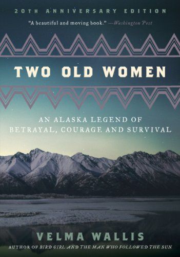 Two Old Women- An Alaska Legend of Betrayal, Courage and Survival by Velma Wallis