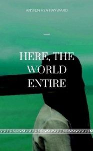 Here. the World Entire by Anwen Kya Hayward
