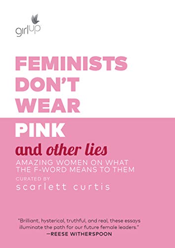 Feminists Don't Wear Pink and Other Lies- Amazing Women on What the F-Word Means to Them by Scarlett Curtis