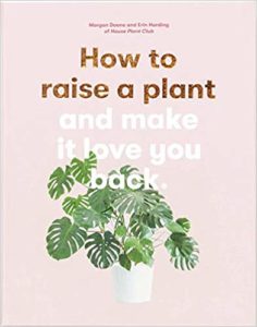 How To Raise A Plant And Make It Love You Back by Morgan Doane and Erin Harding