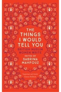 The Things I Would Tell You: British Muslim Women Write book cover